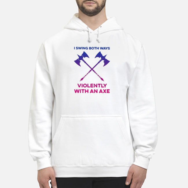 I Swing Both Ways Violently With An Axe Shirt 8 I Swing Both Ways Violently With An Axe Shirt