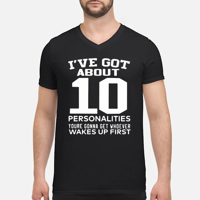 I've Got About 10 Personalities Youre Gonna Get Whoever Wakes Up First Shirt 5 I've Got About 10 Personalities Youre Gonna Get Whoever Wakes Up First Shirt