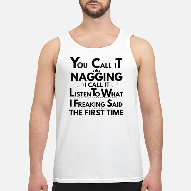 You Call It Nagging I Call It Listen To What I Freaking Said The First Time Shirt 5 You Call It Nagging I Call It Listen To What I Freaking Said The First Time Shirt