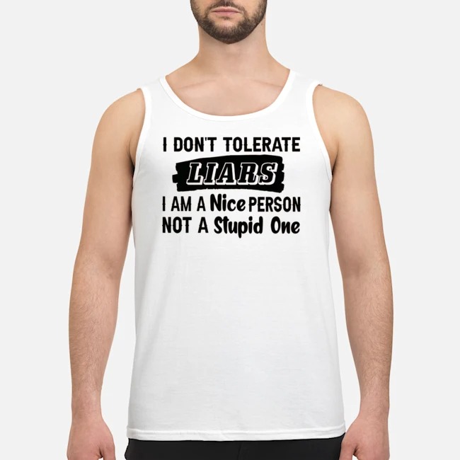 I Don't Tolerate Liars I Am A Nice Person Not A Stupid One Shirt 5 I Don't Tolerate Liars I Am A Nice Person Not A Stupid One Guy Tank Top