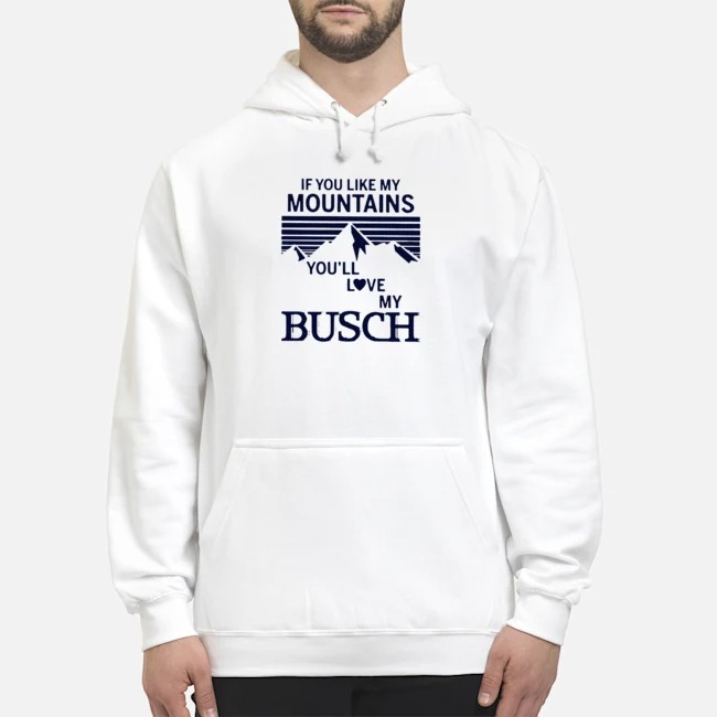 If You Like My Mountains You'll Love My Busch Shirt 8 If You Like My Mountains You'll Love My Busch Hoodie