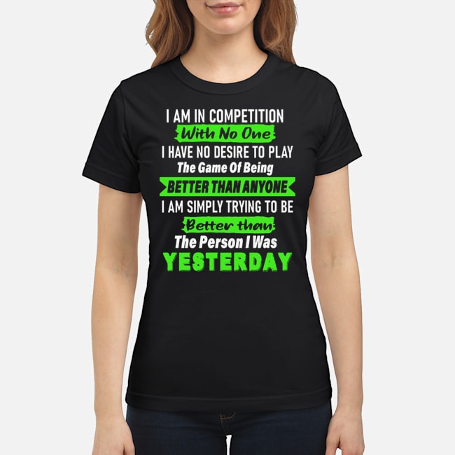 I Am In Competition With No One I Have No Desire To Play The Game Of Being Better Than Anyone Shirt 5 I Am In Competition With No One I Have No Desire To Play The Game Of Being Better Than Anyone Ladies Tee