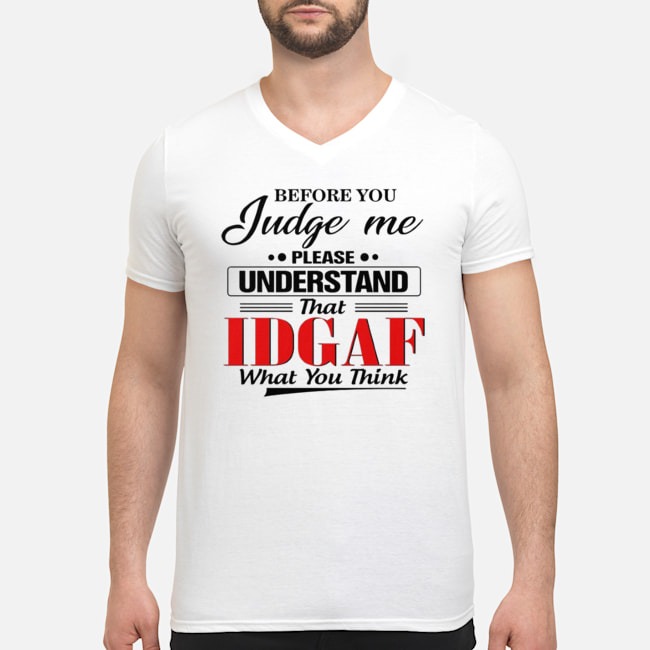 Before You Judge Me Please Understand That IDGAF What You Think Shirt 5 Before You Judge Me Please Understand That IDGAF What You Think Guy V-neck