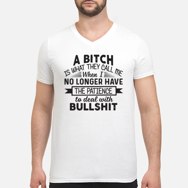 A Bitch Is What They Call Me When I No Longer Have The Patience To Deal With Bullshit Shirt 5 A Bitch Is What They Call Me When I No Longer Have The Patience To Deal With Bullshit Guy V-neck