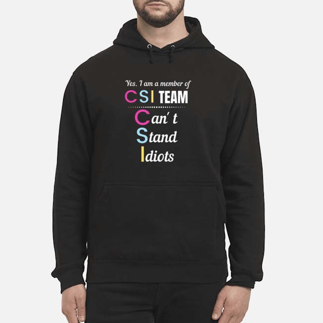 Yes I Am A Member Of CSI Team Can't Stand Idiots Shirt 8 Yes I Am A Member Of CSI Team Can't Stand Idiots Hoodie