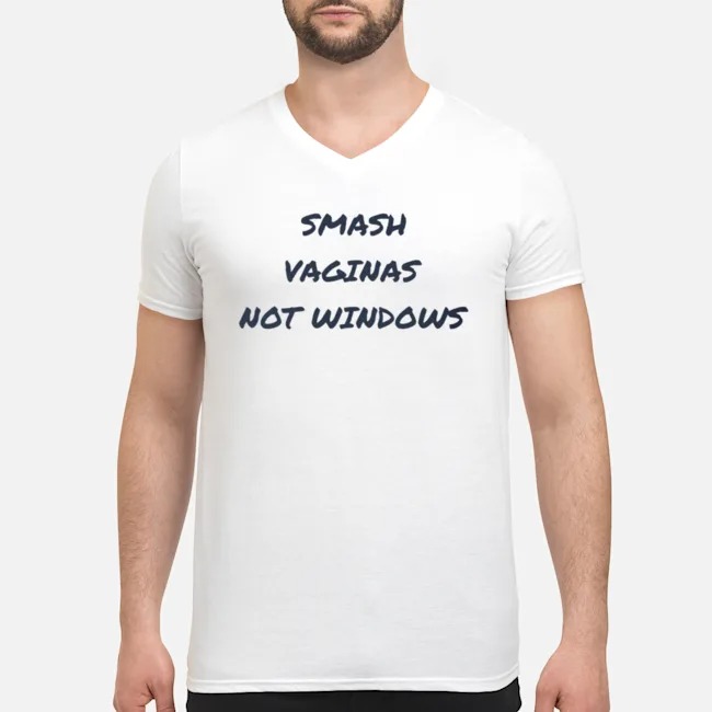 Smash Vaginas Not Windows Shirt 5 Smash Vaginas Not Windows Guy V-neck