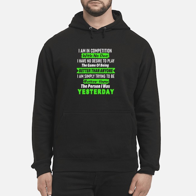 I Am In Competition With No One I Have No Desire To Play The Game Of Being Better Than Anyone Shirt 8 I Am In Competition With No One I Have No Desire To Play The Game Of Being Better Than Anyone Hoodie