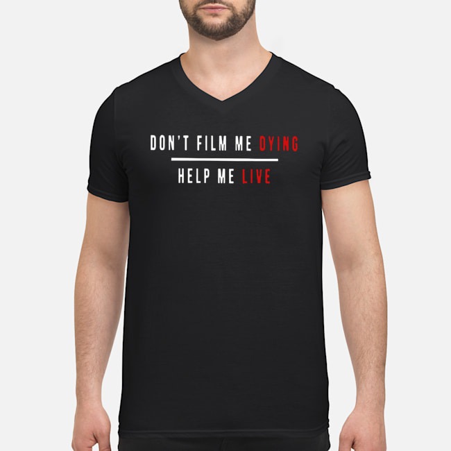 Don't Film Me Dying Help Me Live Shirt 7 Don't Film Me Dying Help Me Live Guy V-neck