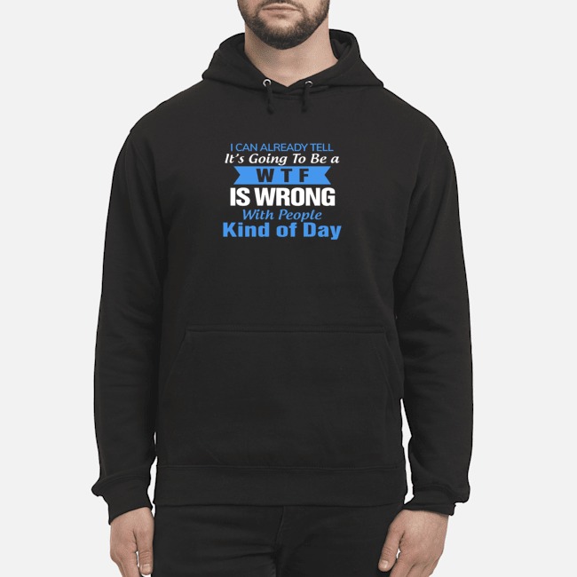 I Can Already Tell It's Going To Be A WTF Is Wrong With People Kind Of Day Shirt 5 I Can Already Tell It's Going To Be A WTF Is Wrong With People Kind Of Day Shirt