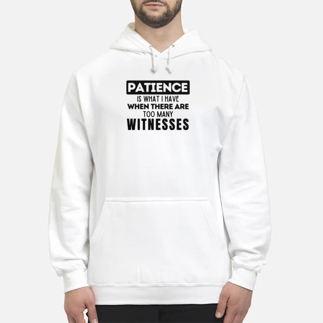 Patience Is What I Have When There Are Too Many Witnesses Shirt 8 Patience Is What I Have When There Are Too Many Witnesses Shirt
