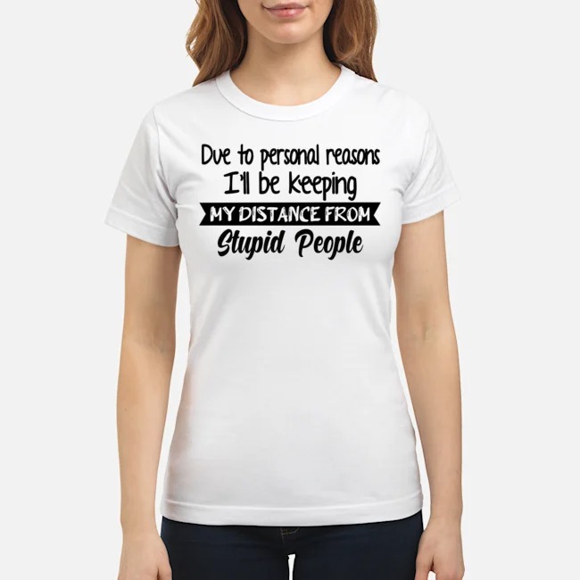 Due To Personal Reasons I'll Be Keeping My Distance From Stupid People Shirt 7 Due To Personal Reasons I'll Be Keeping My Distance From Stupid People Ladies Tee