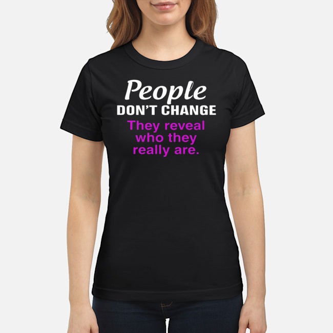 People Don't Change They Reveal Who They Really Are Shirt 5 People Don't Change They Reveal Who They Really Are Shirt