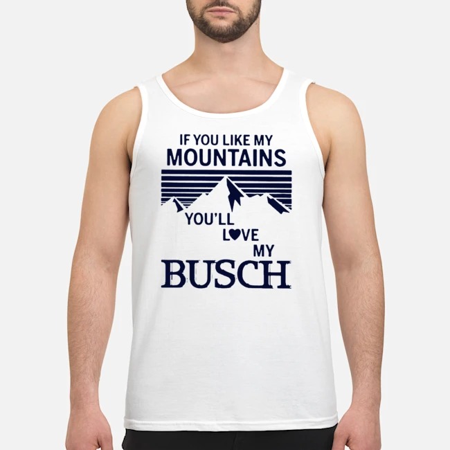 If You Like My Mountains You'll Love My Busch Shirt 7 If You Like My Mountains You'll Love My Busch Guy Tank Top
