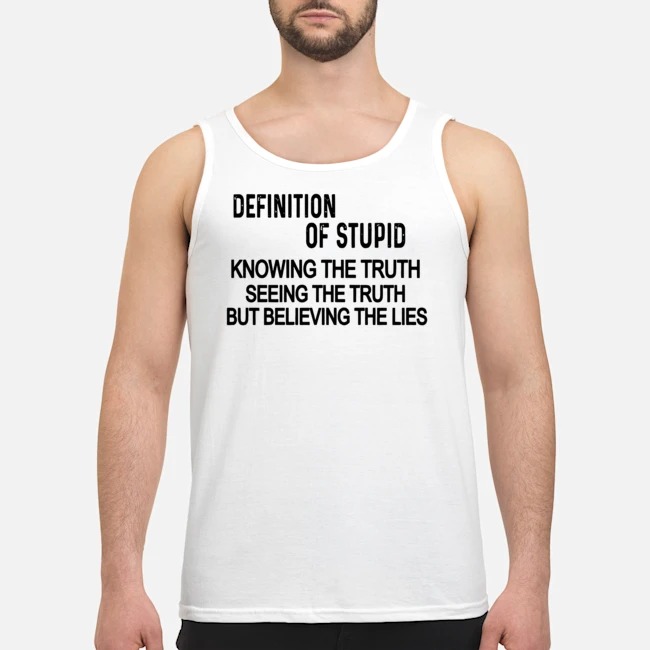 Definition Of Stupid Knowing The Truth Seeing The Truth But Believing The Lies Shirt 5 Definition Of Stupid Knowing The Truth Seeing The Truth But Believing The Lies Shirt