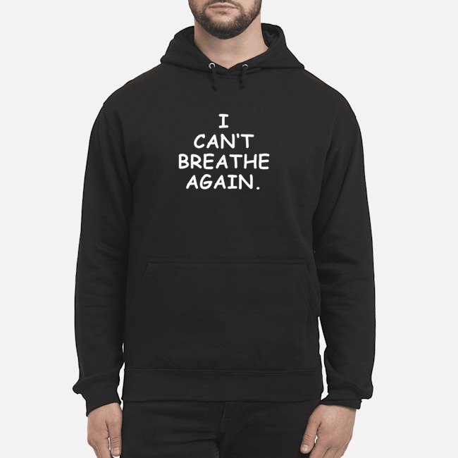 I Can't Breathe Again Shirt 8 I Can't Breathe Again Hoodie