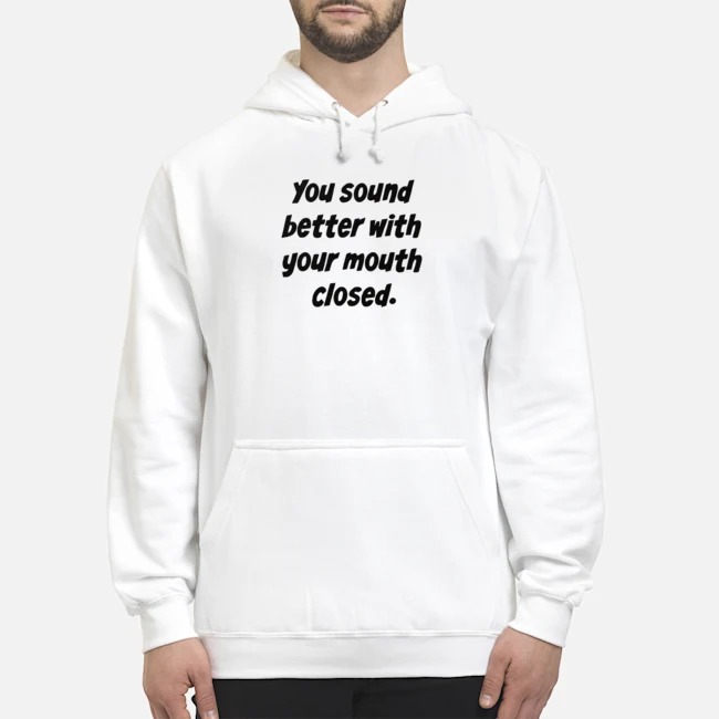 You Sound Better With Your Mouth Closed Shirt 8 You Sound Better With Your Mouth Closed Shirt