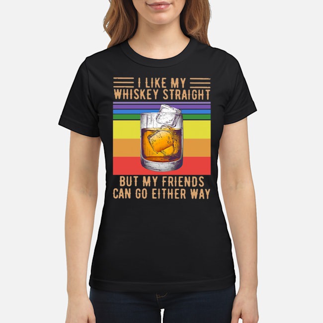 I Like My Whiskey Straight But My Friends Can Go Either Way Vintage Shirt 7 I Like My Whiskey Straight But My Friends Can Go Either Way Vintage Ladies Tee