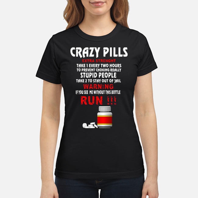 Crazy Pills Extra Strenght Take 1 Every Two Hours Stupid People Shirt 7 Crazy Pills Extra Strenght Take 1 Every Two Hours Stupid People Ladies Tee
