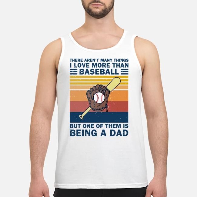 There Aren't Many Things I Love More Than Baseball But One Of Them Is Being A Dad Vintage Shirt 6 There Aren't Many Things I Love More Than Baseball But One Of Them Is Being A Dad Vintage Guy Tank Top