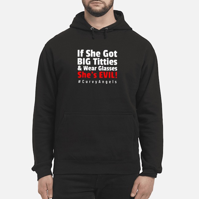 If She Got Big Titties And Wear Glasses She's Evil #Curvyangels Shirt 8 If She Got Big Titties And Wear Glasses She's Evil #Curvyangels Hoodie