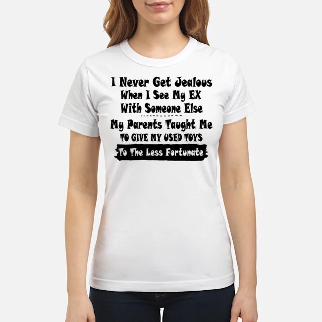 I Never Get Jealous When I See My Ex With Someone Else Shirt 7 I Never Get Jealous When I See My Ex With Someone Else Ladies Tee