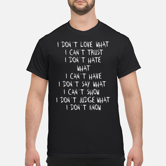 I Don't Love What I Can't Trust I Don't Hate What I Can't Have I Don't Say What I Can't Show Shirt 5 I Don't Love What I Can't Trust I Don't Hate What I Can't Have I Don't Say What I Can't Show Shirt