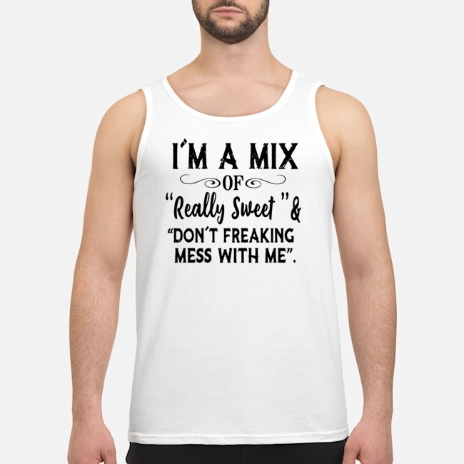 I'm A Mix Of Really Sweet And Don't Freaking Mess With Me Shirt 7 I'm A Mix Of Really Sweet And Don't Freaking Mess With Me Shirt