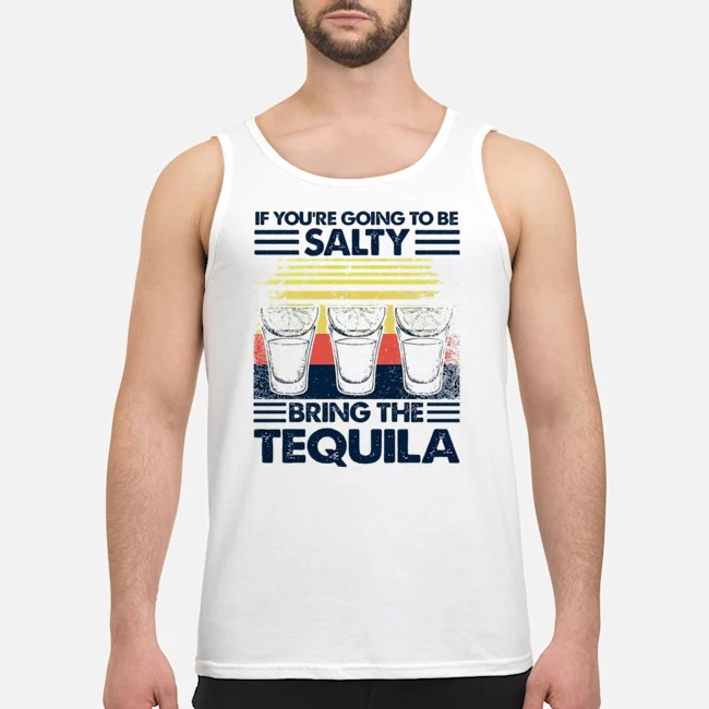 If You're Going To Be Salty Bring The Tequila Vintage Shirt 7 If You're Going To Be Salty Bring The Tequila Vintage Guy Tank Top