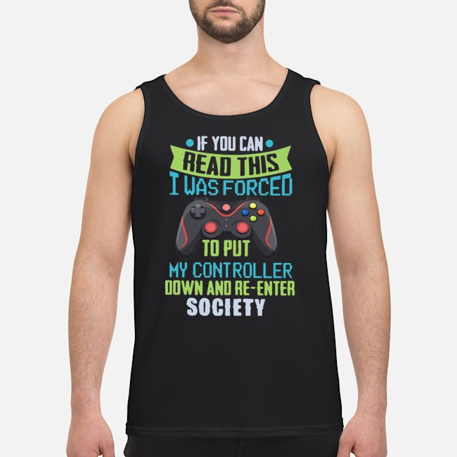 If You Can Read This I Was Forced To Put My Controller Down And Re-enter Society Shirt 6 If You Can Read This I Was Forced To Put My Controller Down And Re-enter Society Guy Tank Top