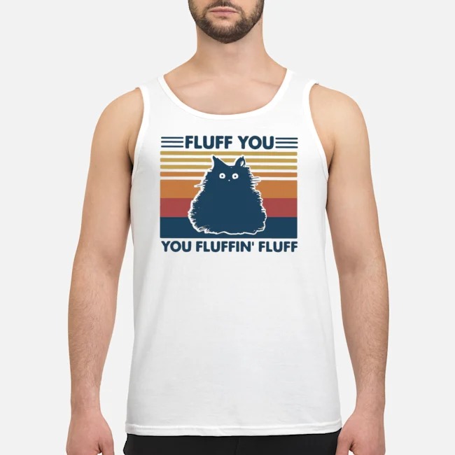 Cat Fluff You You Fluffin' Fluff Vintage Shirt 6 Cat Fluff You You Fluffin' Fluff Vintage Guy Tank Top