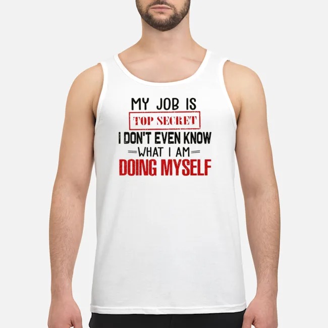 My Job Is Top Secret I Don't Even Know What I Am Doing Myself Shirt 5 My Job Is Top Secret I Don't Even Know What I Am Doing Myself Shirt