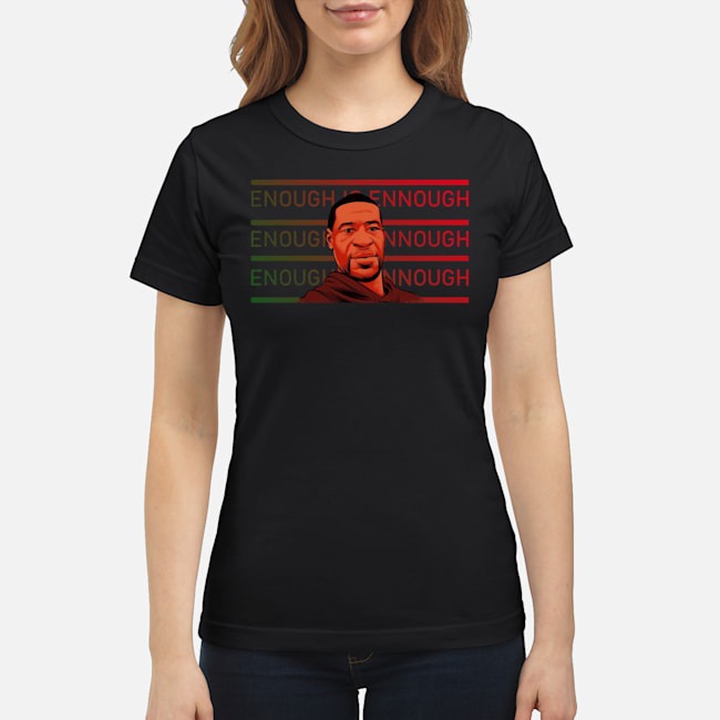 George Floyd Enough Is Enough Shirt 7 George Floyd Enough Is Enough Ladies Tee