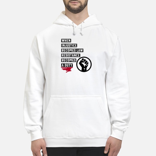 When Injustice Becomes Law Resistance Becomes A Duty Shirt 8 When Injustice Becomes Law Resistance Becomes A Duty Shirt