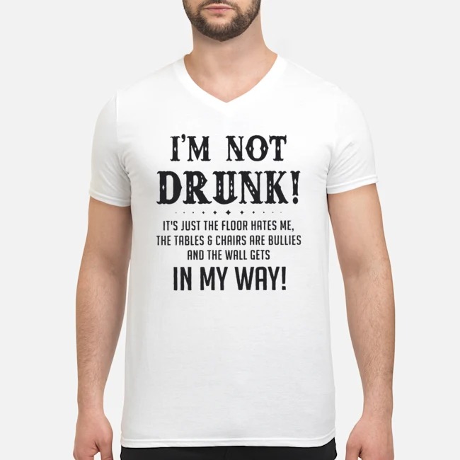 I'm Not Drunk It's Just The Floor Hates Me The Tables And Chairs Are Bullies And The Wall Gets In My Way Shirt 6 I'm Not Drunk It's Just The Floor Hates Me The Tables And Chairs Are Bullies And The Wall Gets In My Way Guy V-neck