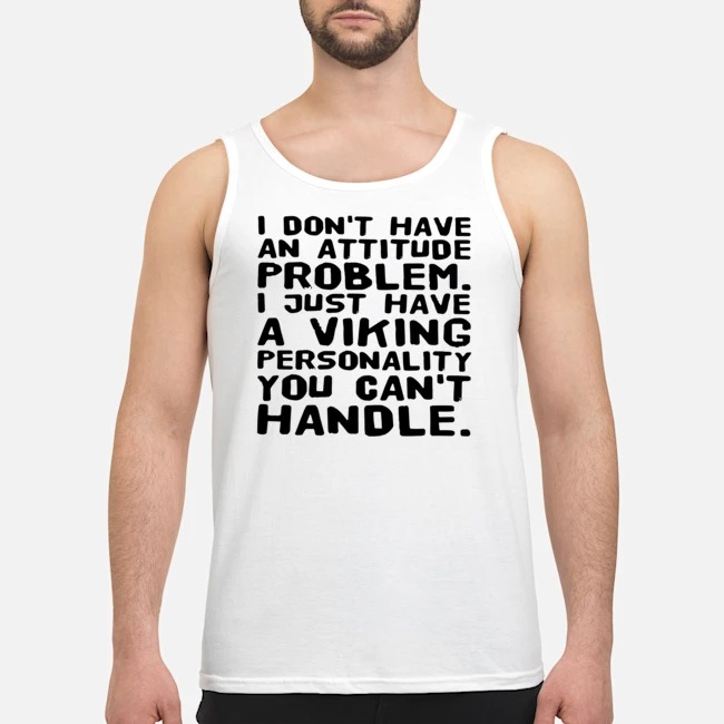I Don't Have An Attitude Problem I Just Have A Viking Personality You Can't Handle Shirt 5 I Don't Have An Attitude Problem I Just Have A Viking Personality You Can't Handle Guy Tank Top