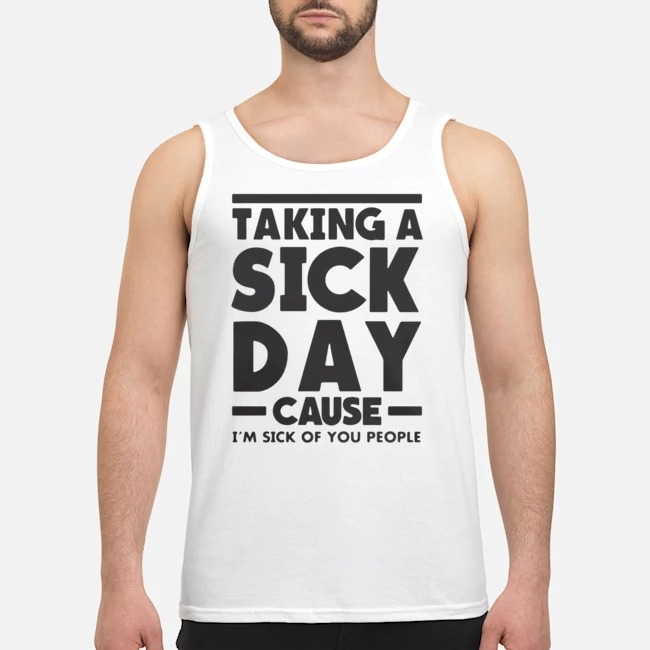 Taking A Sick Day Cause I'm Sick Of You People Shirt 5 Taking A Sick Day Cause I'm Sick Of You People Shirt