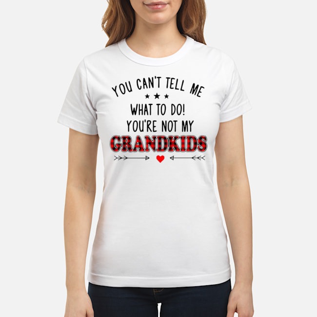 You Can't Tell Me What To Do You're Not My Grandkids Shirt 7 You Can't Tell Me What To Do You're Not My Grandkids Ladies Tee