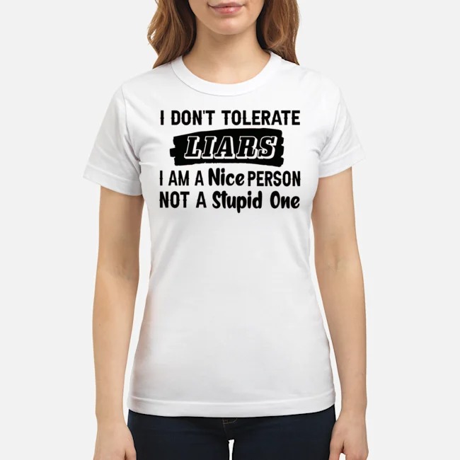 I Don't Tolerate Liars I Am A Nice Person Not A Stupid One Shirt 7 I Don't Tolerate Liars I Am A Nice Person Not A Stupid One Ladies Tee