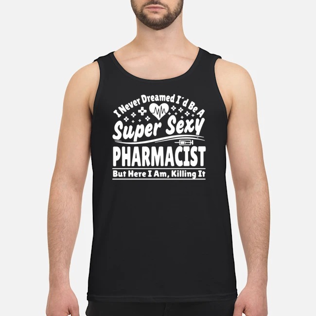 I Never Dreamed I'd Be A Super Sexy Pharmacist But Here I Am Killing It Shirt 5 I Never Dreamed I'd Be A Super Sexy Pharmacist But Here I Am Killing It Shirt