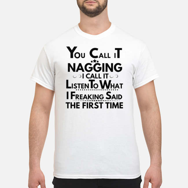 You Call It Nagging I Call It Listen To What I Freaking Said The First Time Shirt 5 You Call It Nagging I Call It Listen To What I Freaking Said The First Time Shirt