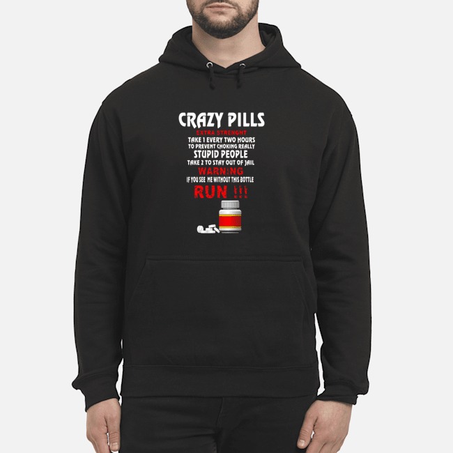 Crazy Pills Extra Strenght Take 1 Every Two Hours Stupid People Shirt 8 Crazy Pills Extra Strenght Take 1 Every Two Hours Stupid People Hoodie