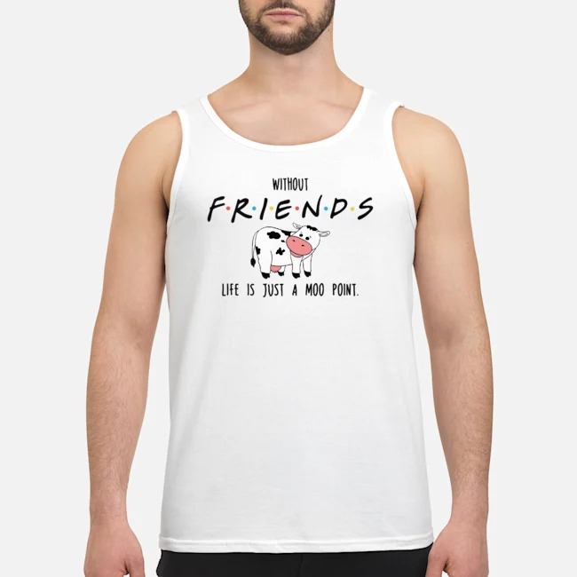 Without Friend Life Is Just A Moo Point Shirt 5 Without Friend Life Is Just A Moo Point Guy Tank Top