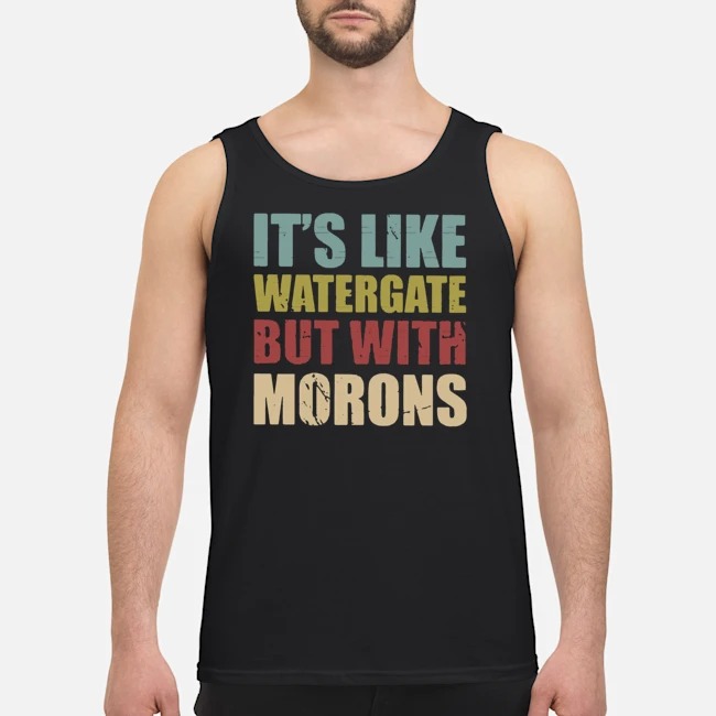 It's Like Watergate But With Morons Shirt 5 It's Like Watergate But With Morons Shirt