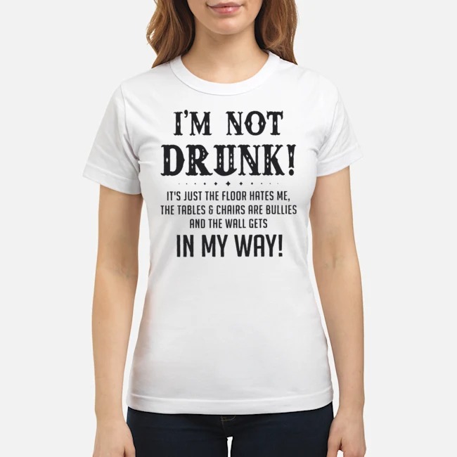 I'm Not Drunk It's Just The Floor Hates Me The Tables And Chairs Are Bullies And The Wall Gets In My Way Shirt 8 I'm Not Drunk It's Just The Floor Hates Me The Tables And Chairs Are Bullies And The Wall Gets In My Way Ladies Tee