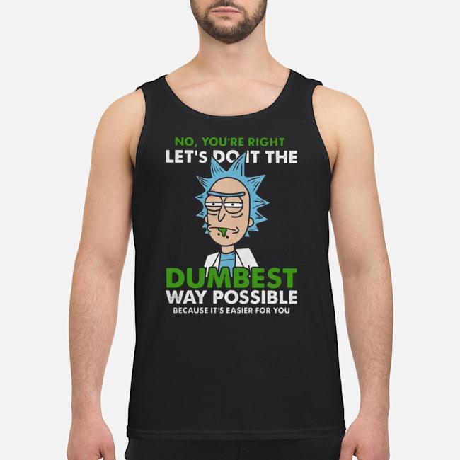No You're Right Let's Do It The Dumbest Way Possible Because It's Easier For You Shirt 6 No You're Right Let's Do It The Dumbest Way Possible Because It's Easier For You Guy Tank Top