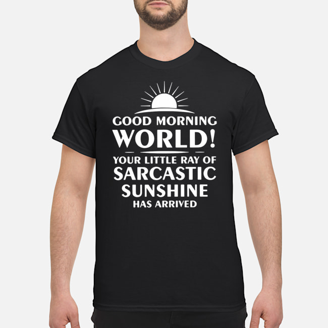 Good Morning World Your Little Ray Of Sarcastic Sunshine Has Arrived Shirt 1 Good Morning World Your Little Ray Of Sarcastic Sunshine Has Arrived Shirt