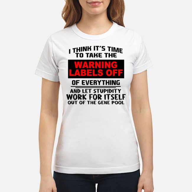 I Think It's Time To Take The Warning Labels Off Of Everything Shirt 7 I Think It's Time To Take The Warning Labels Off Of Everything Ladies Tee