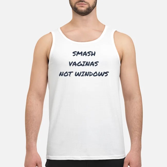Smash Vaginas Not Windows Shirt 7 Smash Vaginas Not Windows Guy Tank Top