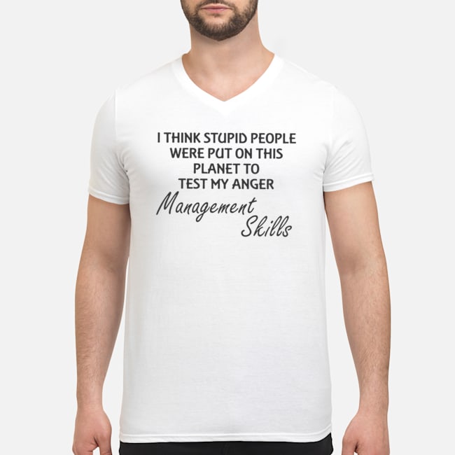 I Think Stupid People Were Put On This Planet To Test My Anger Management Skills Shirt 5 I Think Stupid People Were Put On This Planet To Test My Anger Management Skills Shirt