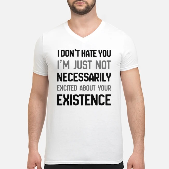 I Don't Hate You I'm Just Not Necessarily Excited About Your Existence Shirt 5 I Don't Hate You I'm Just Not Necessarily Excited About Your Existence Shirt